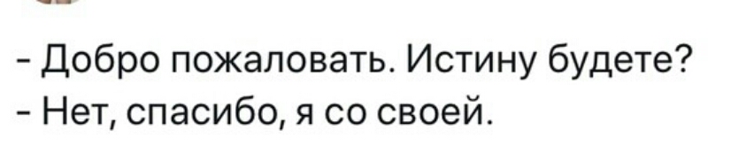 Добро пожаловать Истину будете Нет спасибо я со своей
