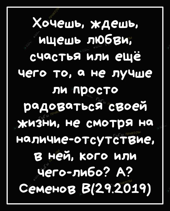 Хочешь ждешь ищешь любви счастья или ещё чего та О не лучше ли просто редоветься своей жизни не смотря на наличиеотсутствие в ней Кого или чеголибо А Семенов В2Ч_019