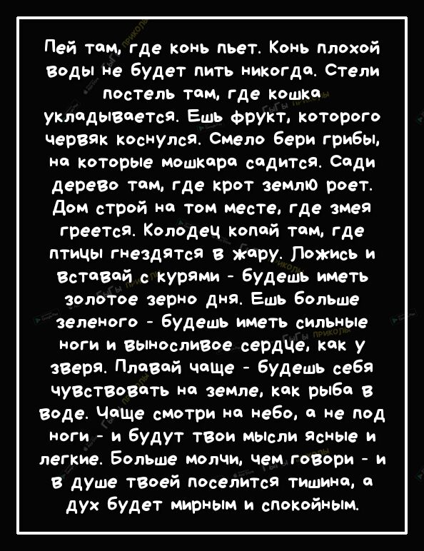 Пей там где коиь пьет Конь плохой вэды не Будет пить никогда Стели пестель там где кошки укладывчеТся Ешь фрукт которого Червяк КОСНУлсЯ Смело Бери гриБы не которые мошкири садится сиди дереВо там где крот землю роет дом строй на том месте где змея греетса Колодец копий том где птицы гнездятся в жару ложись и Вставай с курами Будешь иметь золотое зерно дня Ешь Больше зеленого Будешь иметь сильные 