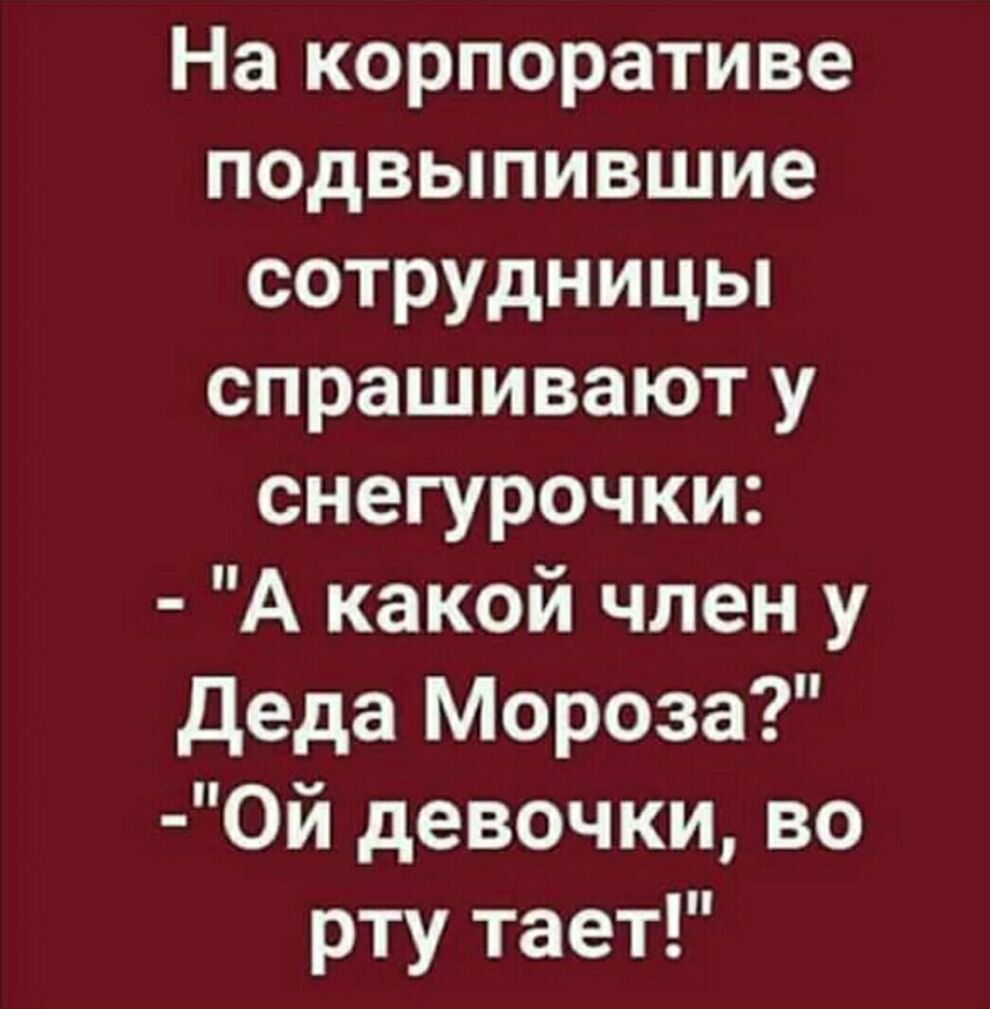 На корпоративе подвыпившие сотрудницы спрашивают у снегурочки А какой член у Деда Мороза 0й девочки во рту тает
