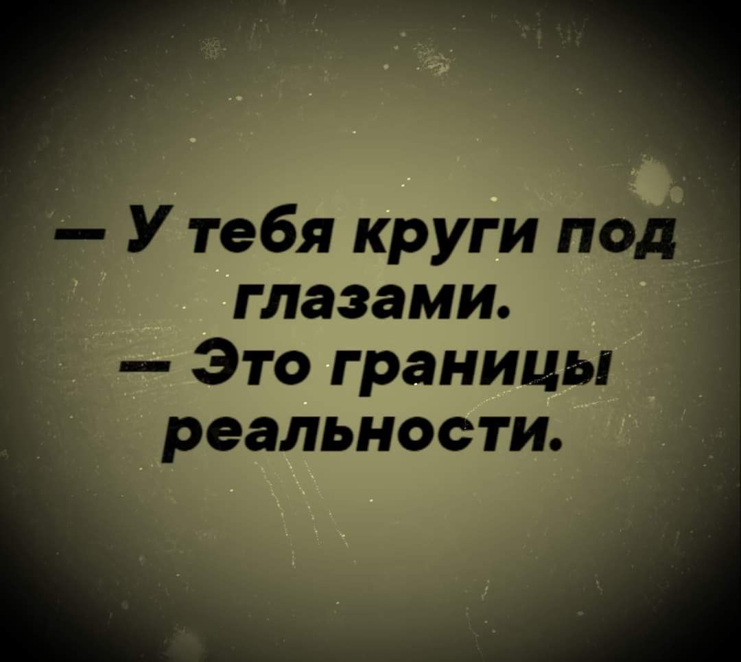 У тебя круги под глазами Это границы реальности