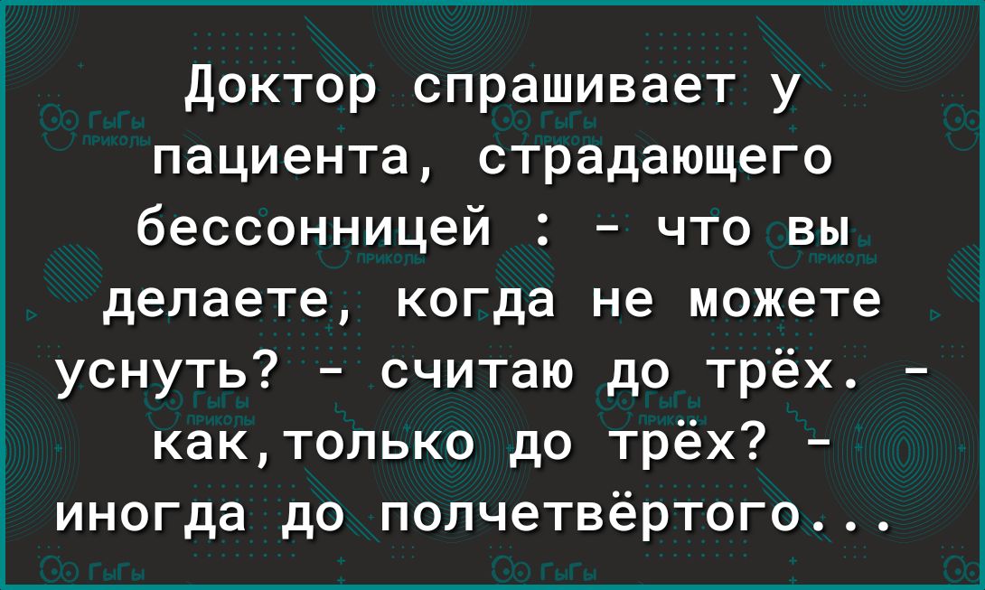 Доктор спрашивает у пациента страдающего бессонницей что вы делаете когда не можете уснуть считаю до трёх кактолько до трёх иногда до полчетвёртого
