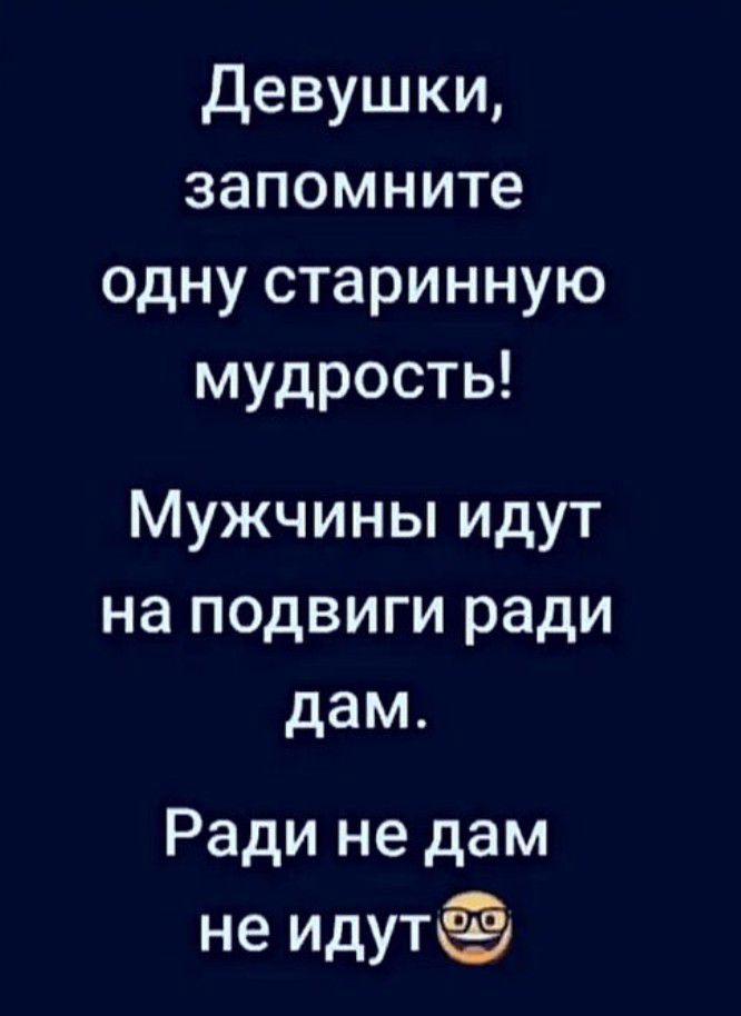 Девушки запомните одну старинную мудрость Мужчины идут на подвиги ради дам Ради не дам не идутё