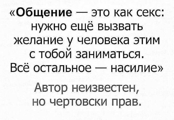 Общение это как секс нужно ещё вызвать желание у человека этим с тобой заниматься Всё осгальное насилие Автор неизвесген но чертовски прав