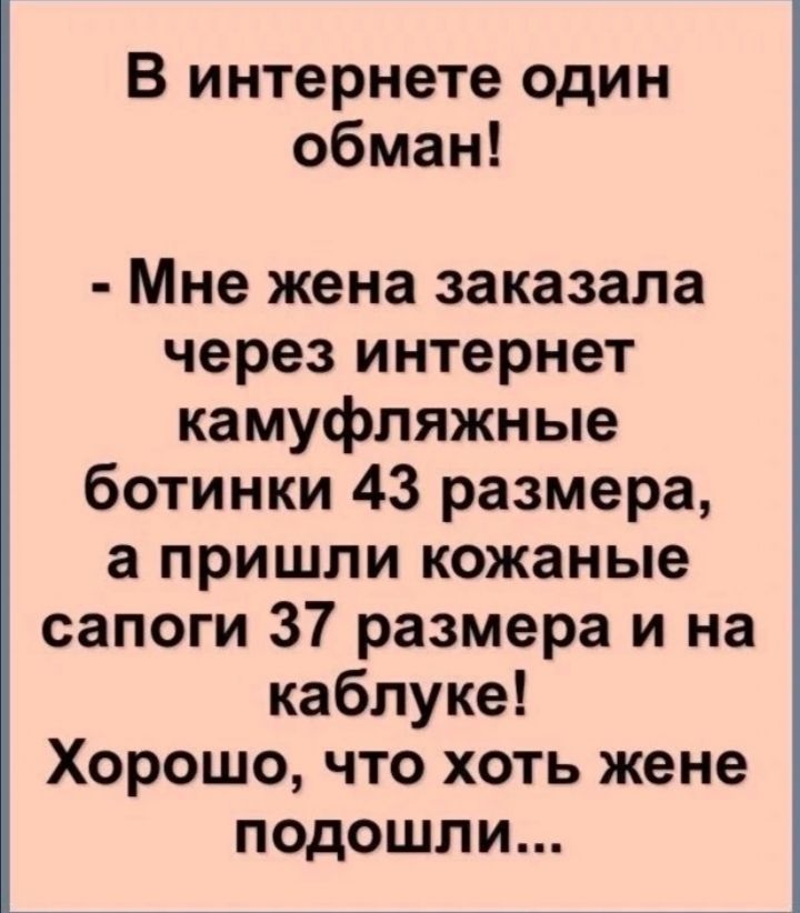 В интернете один обман Мне жена заказала через интернет камуфляжные ботинки 43 размера а пришли кожаные сапоги 37 размера и на каблуке Хорошо что хоть жене подошли