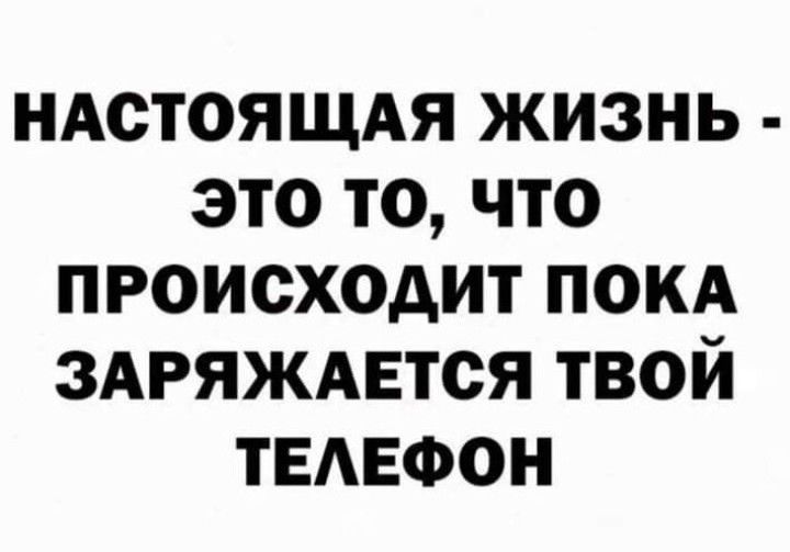 ндстоящдя жизнь это то что происходит покд здряждвтся твой ТЕАЕФОН