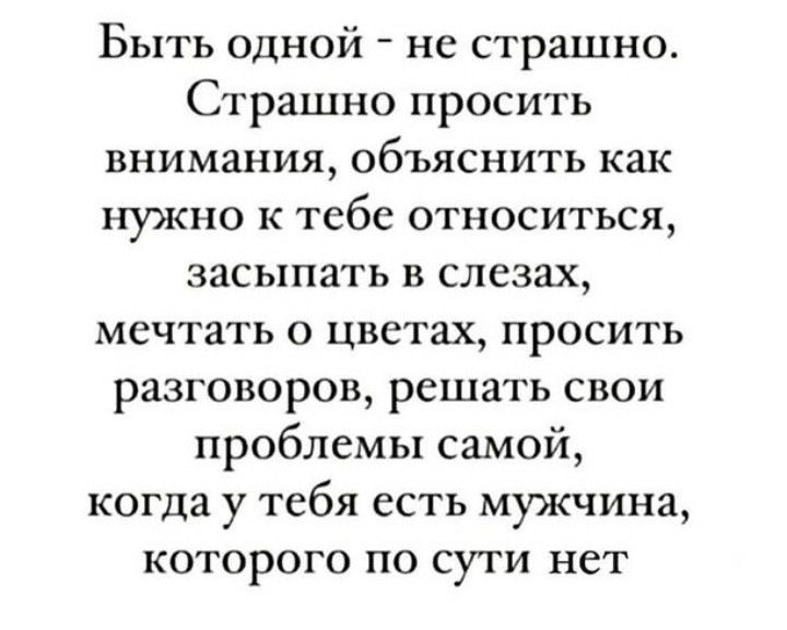 Быть одной не страшно Страшно просить внимания объяснить как нужно к тебе относиться засыпать в слезах мечтать о цветах просить разговоров решать свои проблемы самой когда у тебя есть мужчина которого по сути нет