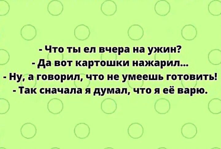 Что ты ел вчера на ужин да вот картошки иажарил Ну а говорил что не умеешь готовить Так сначала я думал что я её варю