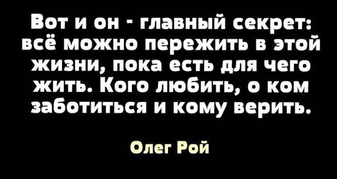 Вот и он главный секрет всё можно пережить в этой жизни пока есть для чего жить Кого любить 0 ком заботиться и кому верить Омг Рой