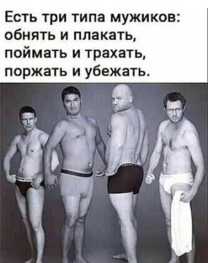 Есть три типа мужиков обнять и плакать поймать и трахать поржать и убежать