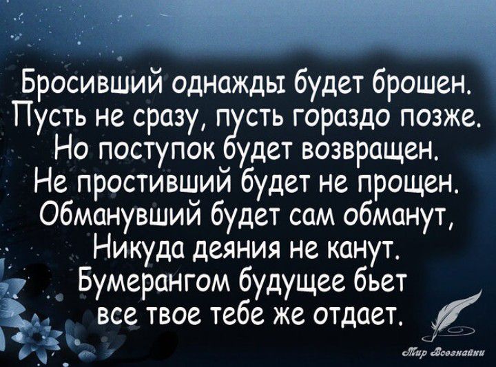 Бросивший однажды будет брошен Пусть не сразу п сть гораздо позже Но поступок удет возвращен Не простивший будет не прощен обманувший будет сам обманут Никуда деяния не канут Бумерангом будущее бьет все твое тебе же отдает