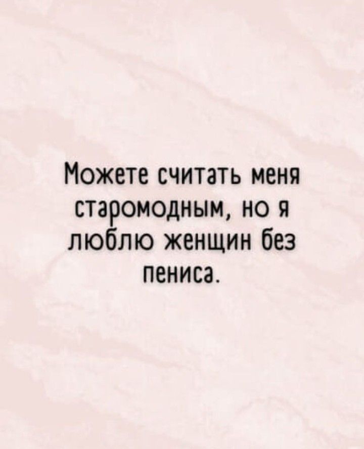 Можете считать меня старомодным но я люблю женщин без пениса