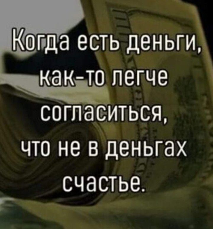 Кшпда есть деньги как то пегче СОГЛЭЕИТЬСЯ ЧТО не В дВНЬГЭХ СЧЭСТЬЕ