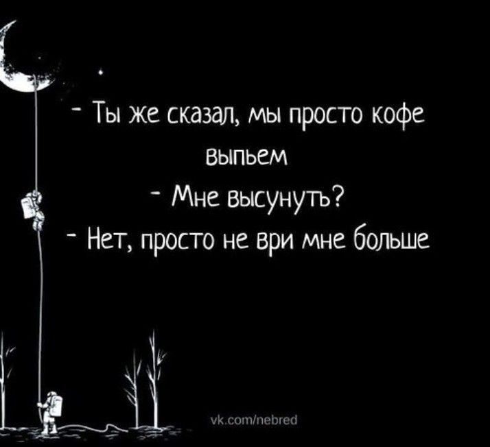 Ты же сказал мы просто кофе ВЫПЬСМ Мне высунуть Нет просто не ври мне больше