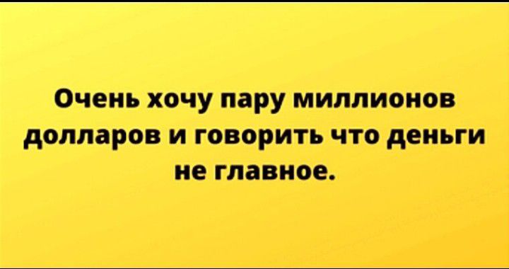 Очень хочу пару миллионов долларов и говорить что деньги не главное