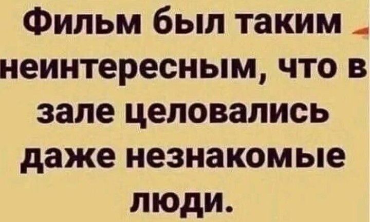 Фильм был таким _ неинтересным что в зале целовались даже незнакомые люди