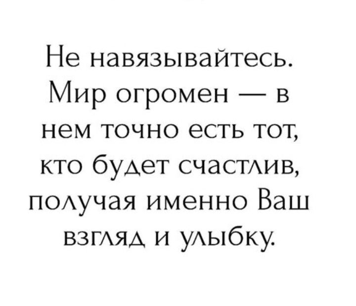 Не навязьпвайтесь Мир огромен в нем точно есть тот кто буАет счастдив ПОАучая именно Ваш ВЗГАЯА и уАыбку