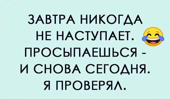 ЗАВТРА НИКОГДА НЕ НАСТУПАЕТ ПРОСЫПАЕШЬСЯ и СНОВА СЕГОАНЯ я ПРОВЕРЯА