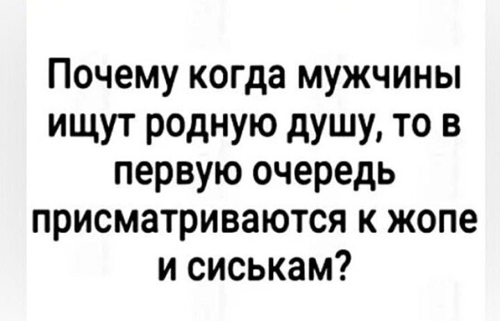 Почему когда мужчины ИЩУТ РОДНУо дУШУ то В первую очередь присматриваются к жопе и сиськам