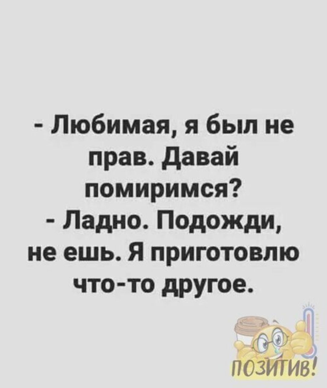 Любимая я был не прав давай помиримся Ладно Подожди не ешь Я приготовлю что то другое з 33 п тив