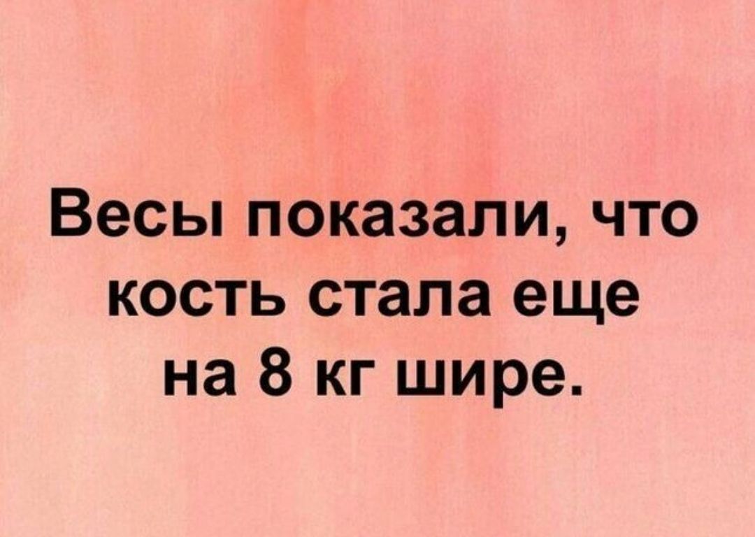 Весы показали что кость стала еще на 8 кг шире