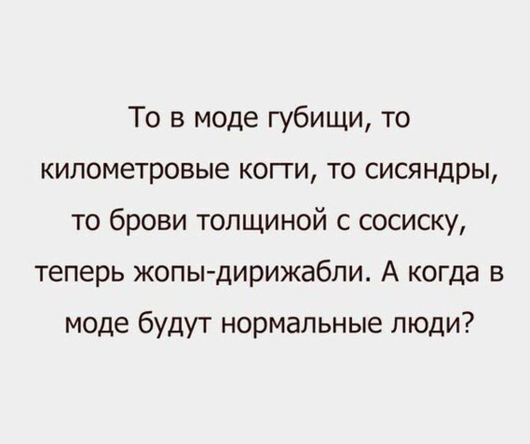 То в моде губищи то километровые когги то сисяндры то брови толщиной с сосиску теперь жопы дирижабли А когда в моде будут нормальные люди