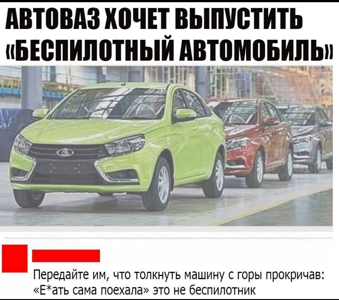 АВТОВАЗ ХОЧЕТ ВЫПУСТИТЬ иБЕБПИППШЫИ МППМВБИПЫ СъЕНГИННРИРЬ И Передайте им что толкнуть машину с горы прокричав Еать сама поехала это не беспилотник