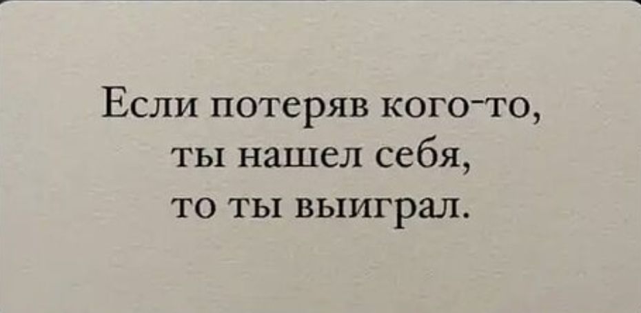 Если потеряв кого то ты нашел себя то ты ВЬ1ИГР3_П