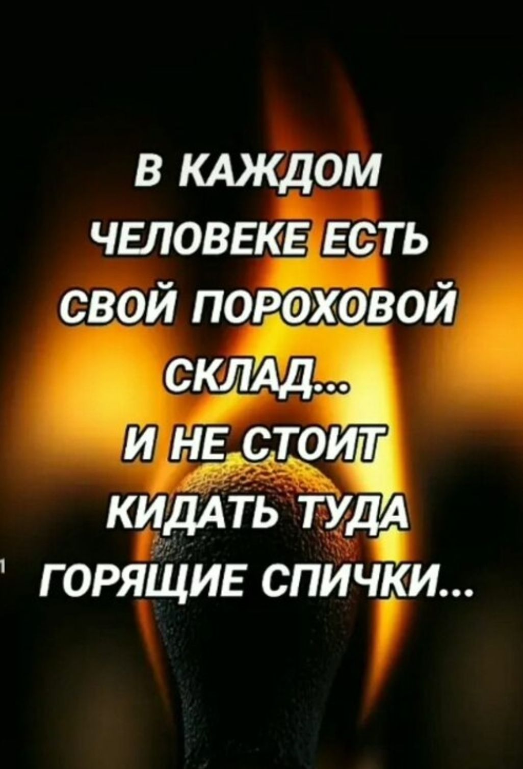В КАЖДОМ ЧЕЛОВЕКЕ ЕСТЬ СВОЙ ПОРОХОВОЙ СКЛАД... И НЕ СТОИТ КИДАТЬ ТУДА ГОРЯЩИЕ СПИЧКИ...