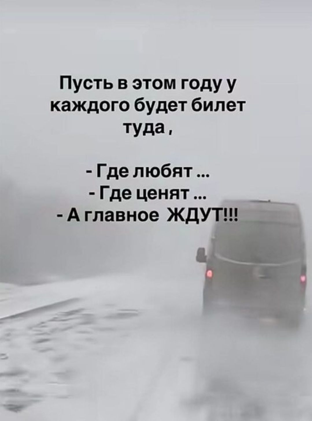 Пусть в этом году у каждого будет билет туда, 
- Где любят ... 
- Где ценят ... 
- А главное ЖДУТ!!!