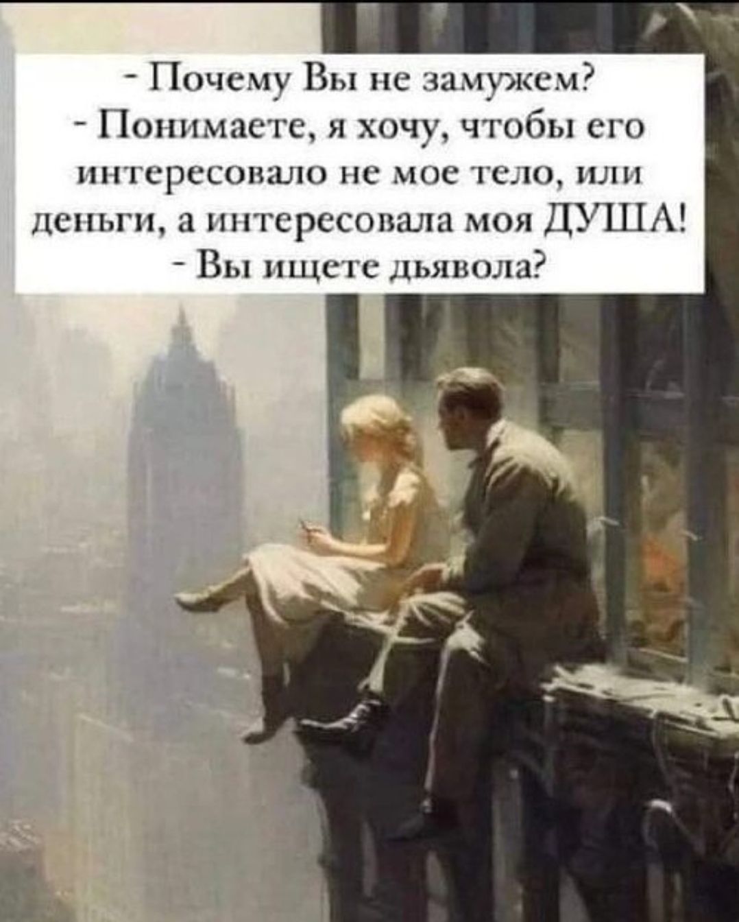 - Почему Вы не замужем? - Понимаете, я хочу, чтобы его интересовало не мое тело, или деньги, а интересовала моя ДУША! - Вы ищете дьявола?