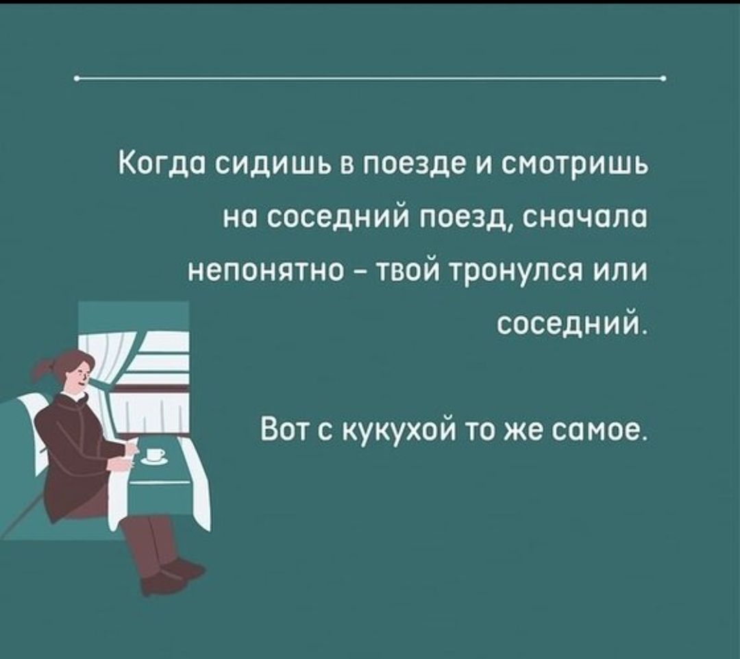 Когда сидишь в поезде и смотришь на соседний поезд, сначала непонятно – твой тронулся или соседний. Вот с кукухой то же самое.