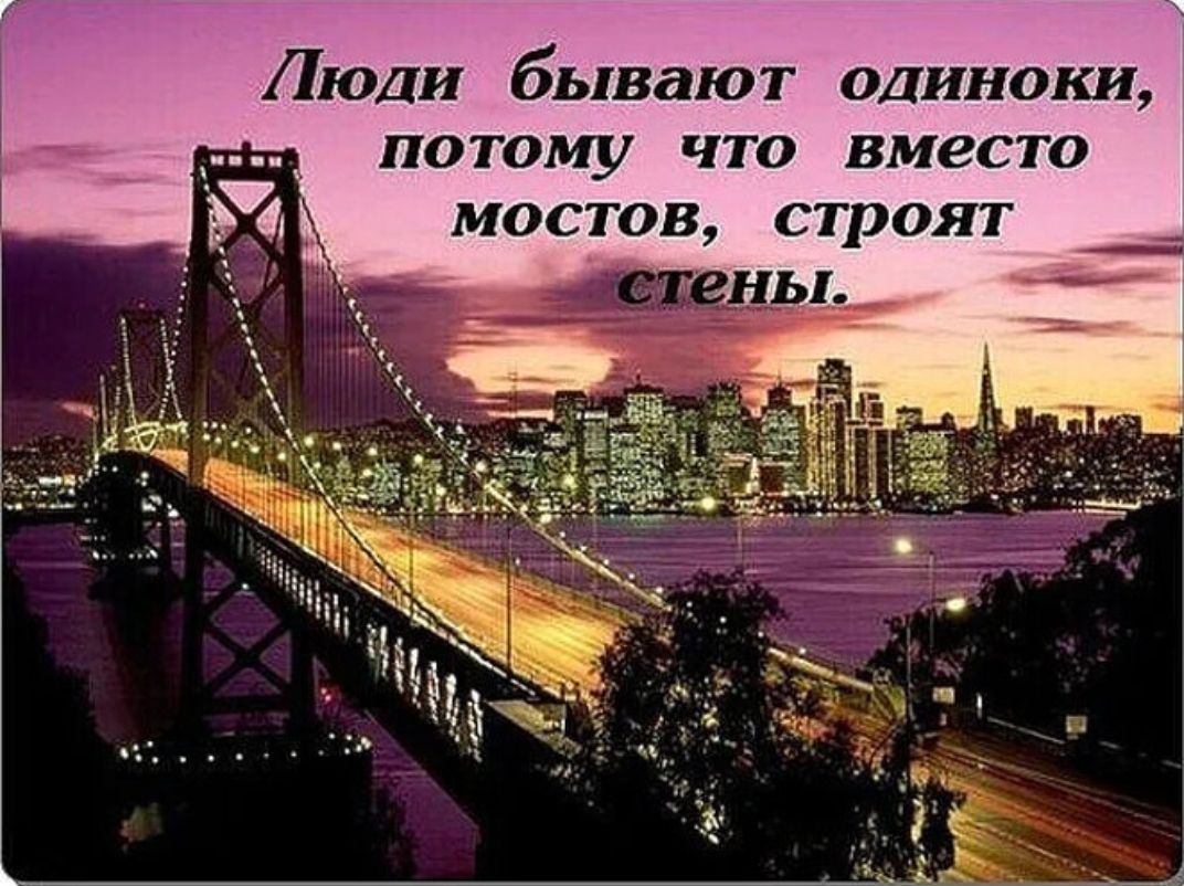 Люди бывают одиноки, потому что вместо мостов строят стены.