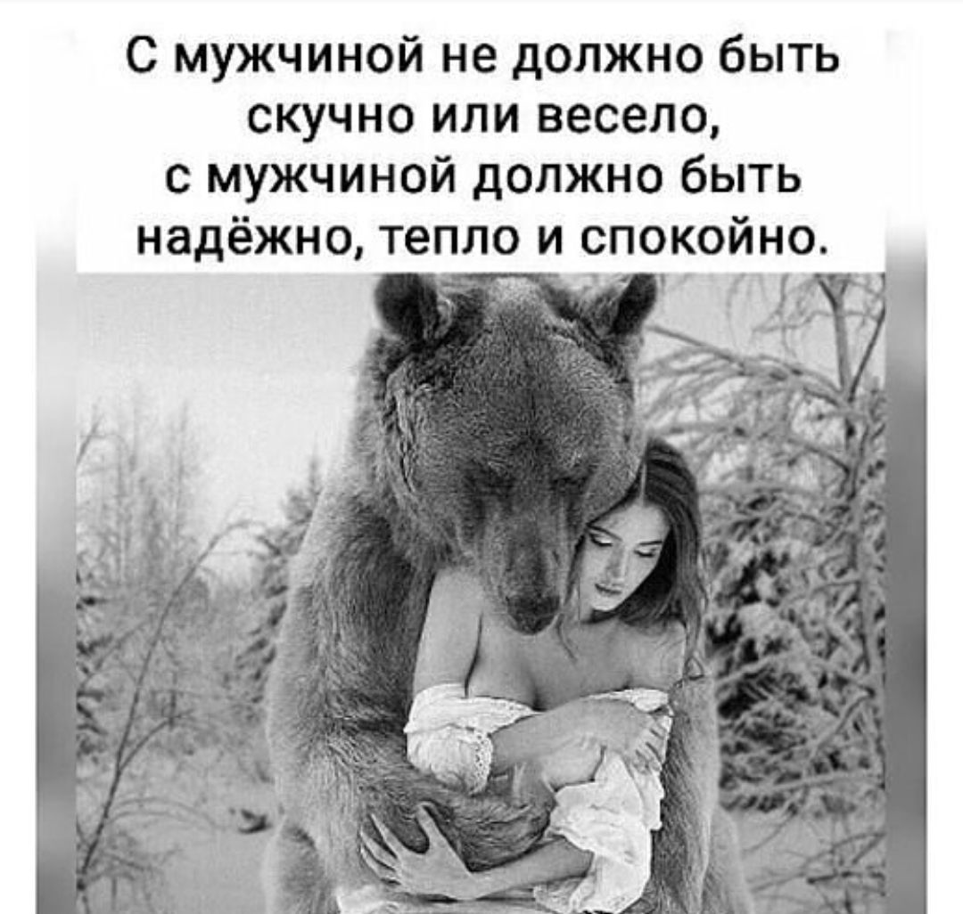 С мужчиной не должно быть скучно или весело, с мужчиной должно быть надёжно, тепло и спокойно.