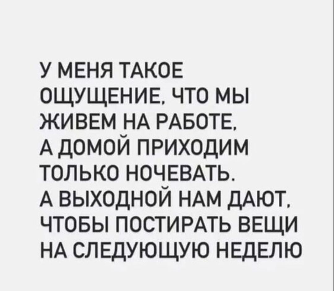 У меня такое ощущение, что мы живем на работе, а домой приходим только ночевать. А выходной нам дают, чтобы постировать вещи на следующую неделю
