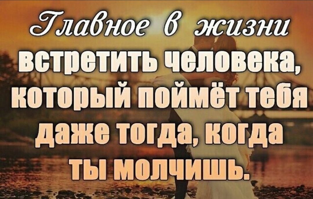 Главное в жизни встретить человека, который поймёт тебя даже тогда, когда ты молчишь