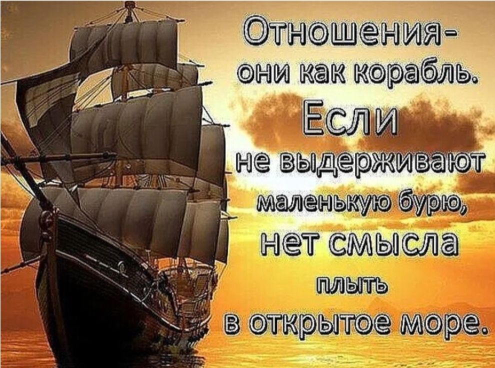 Отношения- они как корабль. Если не выдерживают маленькую бурю, нет смысла плавать в открытое море.