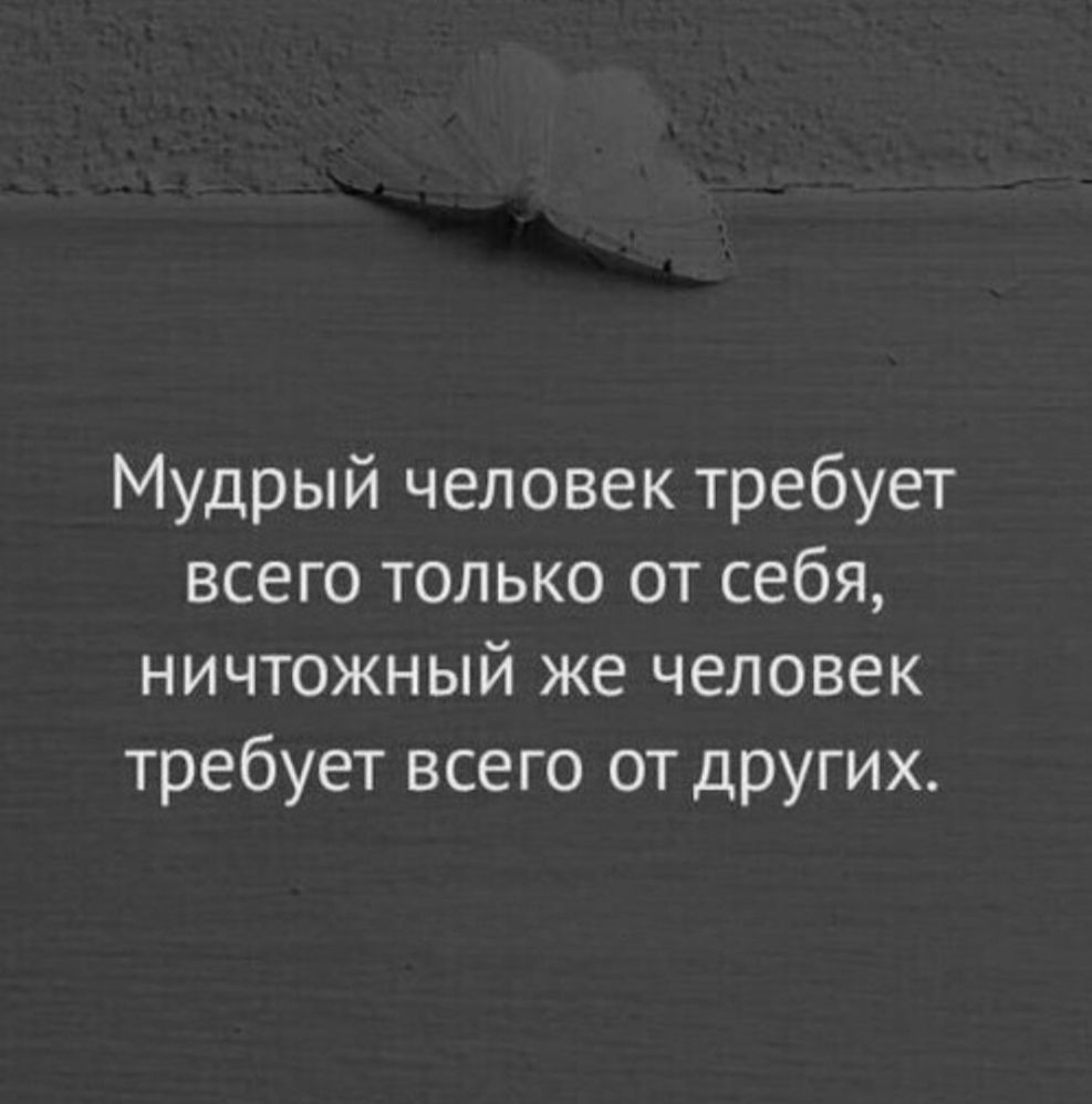 Мудрый человек требует всего только от себя, ничтожный же человек требует всего от других.