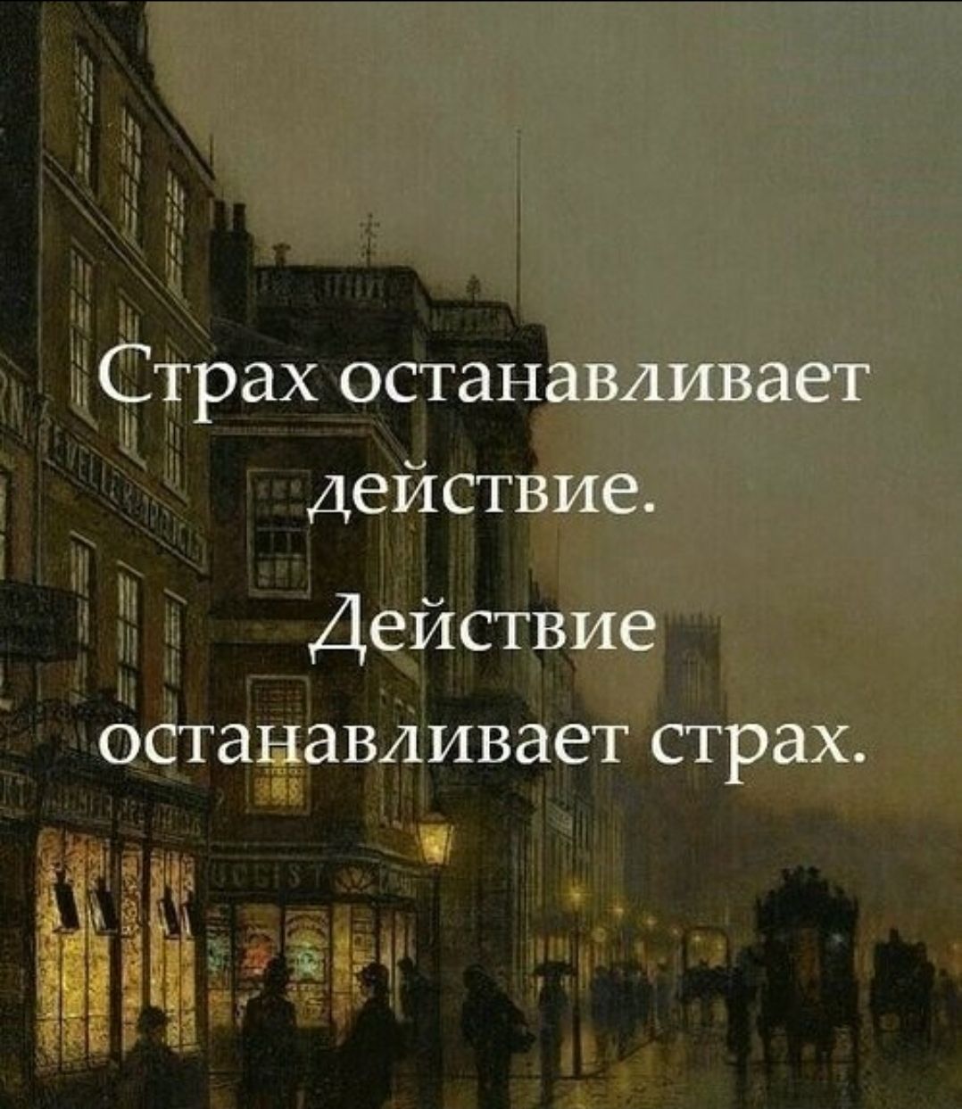 Страх останавливает действие.
Действие останавливает страх.