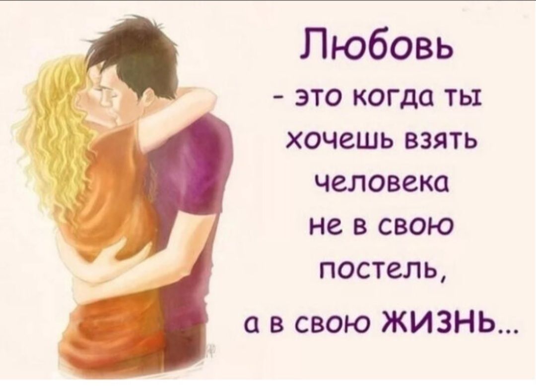 Любовь - это когда ты хочешь взять человека не в свою постель, а в свою ЖИЗНЬ...