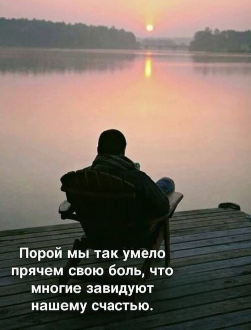 Порой мы так умело прячем свою боль, что многие завидуют нашему счастью.