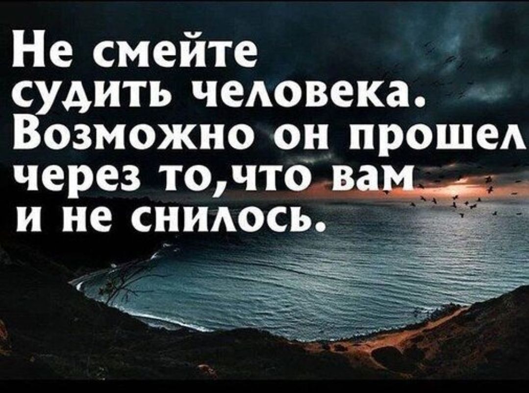 Не смейте судить человека. Возможно он прошел через то, что вам и не снилось.