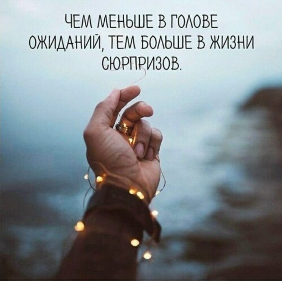 ЧЕМ МЕНЬШЕ В ГОЛОВЕ ОЖИДАНИЙ, ТЕМ БОЛЬШЕ В ЖИЗНИ СЮРПРИЗОВ.