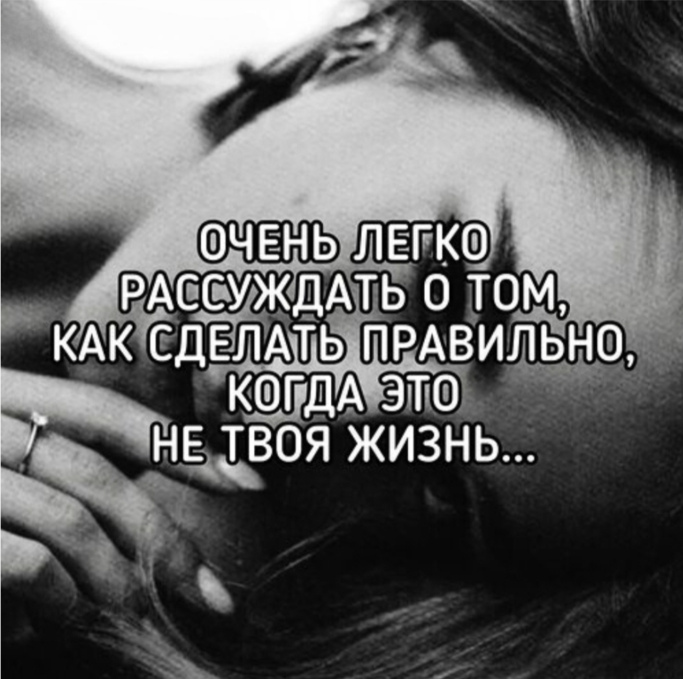 ОЧЕНЬ ЛЕГКО РАССУЖДАТЬ О ТОМ, КАК СДЕЛАТЬ ПРАВИЛЬНО, КОГДА ЭТО НЕ ТВОЯ ЖИЗНЬ...