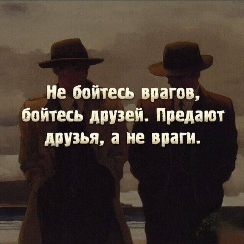 Не бойтесь врагов, бойтесь друзей. Предают друзья, а не враги.