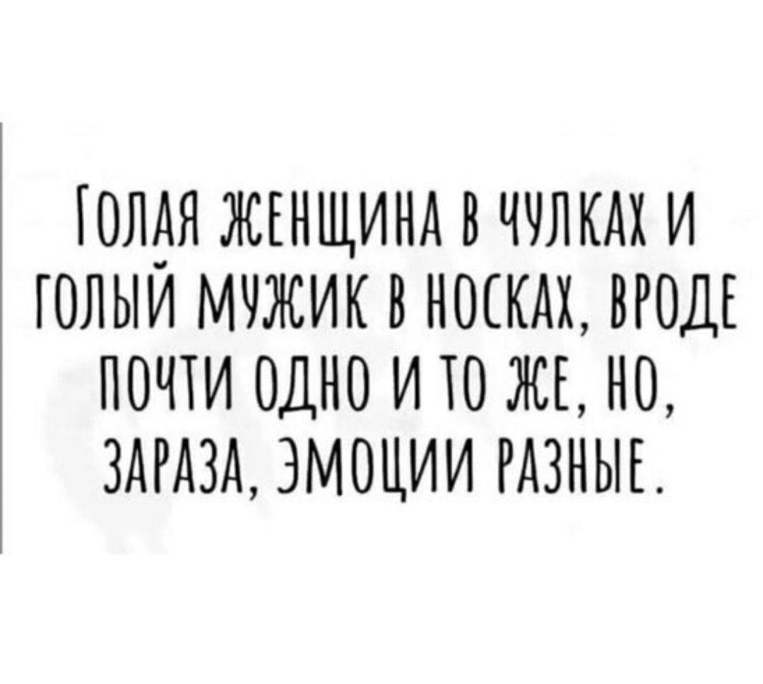 Голая женщина в чулках и голый мужчина в носках, вроде почти одно и то же, но, зараза, эмоции разные.