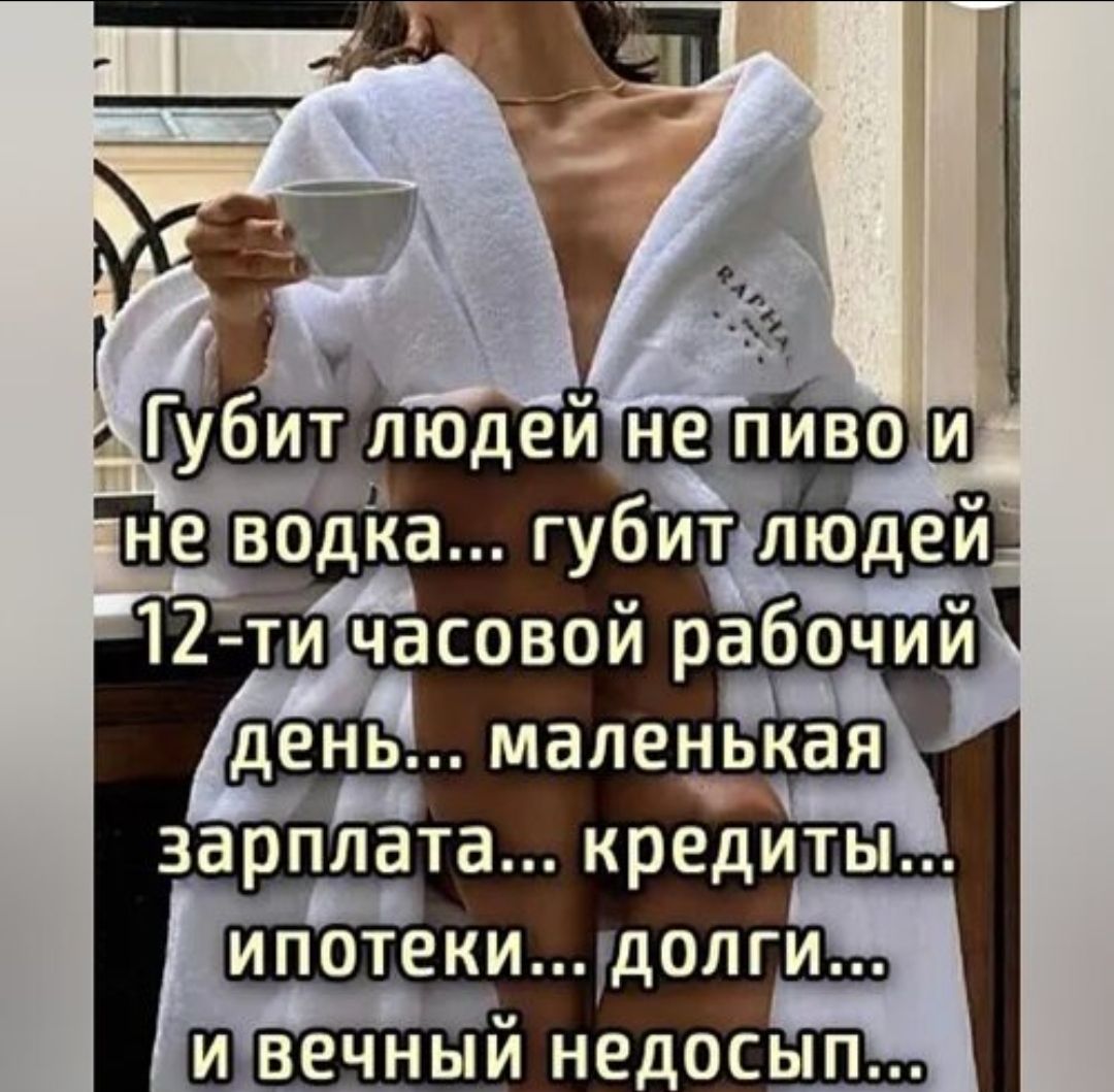 Губит людей не пиво и не водка... губит людей 12-ti часовой рабочий день... маленькая зарплата... кредиты... ипотеки... долги... и вечный недосып...