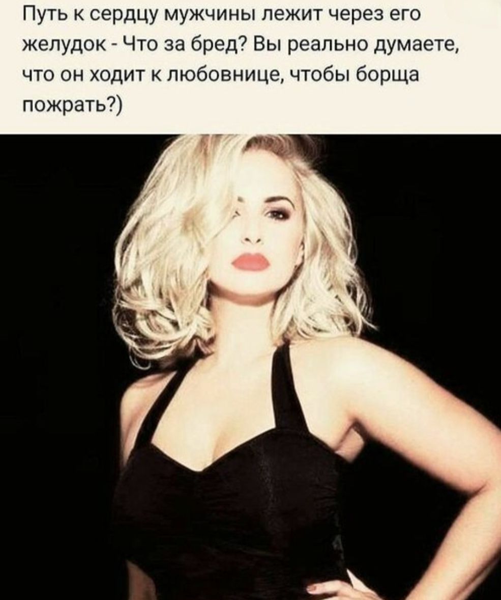 Путь к сердцу мужчины лежит через его желудок - Что за бред? Вы реально думаете, что он ходит к любовнице, чтобы борща пожрать?)