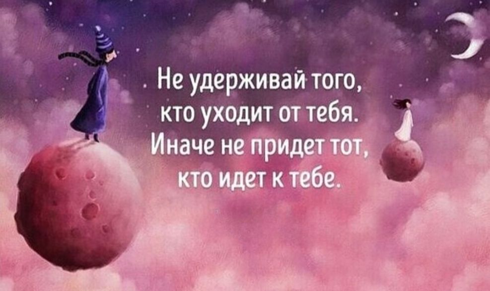 Не удерживай того, кто уходит от тебя. Иначе не придет тот, кто идет к тебе.
