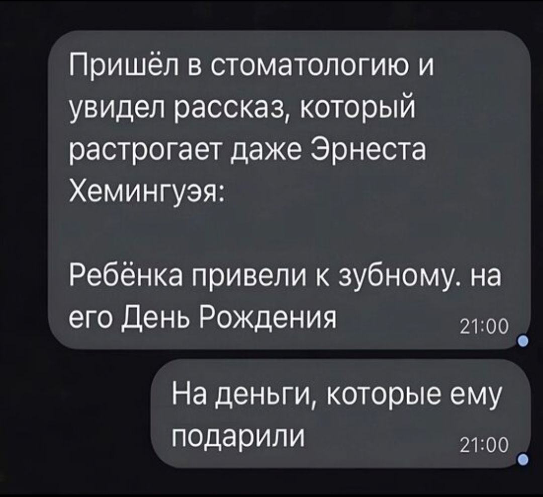 Пришёл в стоматологию и увидел рассказ, который расстроает даже Эрнеста Хемингуя:\n\nРебёнка привели к зубному. на его День Рождения\n\nНа деньги, которые ему подарили